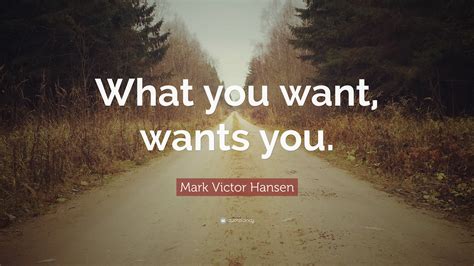 Mark Victor Hansen Quote What You Want Wants You