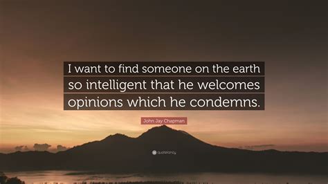 John Jay Chapman Quote I Want To Find Someone On The Earth So