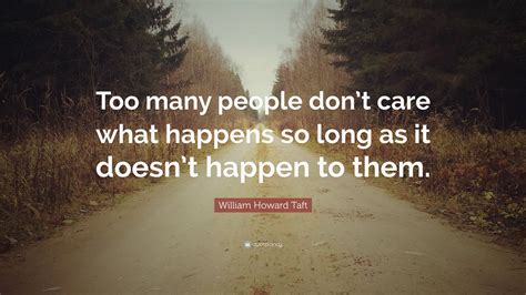 William Howard Taft Quote Too Many People Dont Care What Happens So