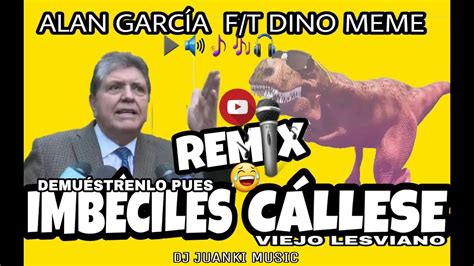 🏁♪alan García 🆚 Dino Meme 📶😁 ♪imbÉciles And CÁllese Viejo Lesviano♪😂remix♪😎r Youtube