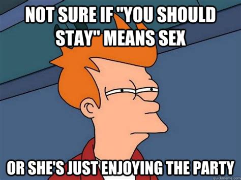 Not Sure If You Should Stay Means Sex Or Shes Just Enjoying The Party Futurama Fry Quickmeme