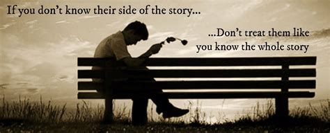 If You Dont Know Their Side Of The Story Dont Treat Them Like You