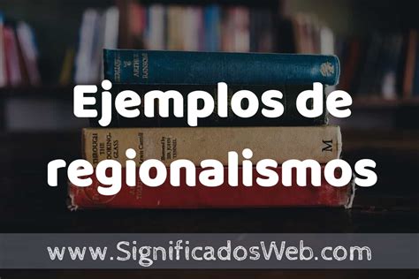 50 Ejemplos De Regionalismos ️ Características ¿que Es Como Usar