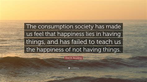 Elise M Boulding Quote “the Consumption Society Has Made Us Feel That