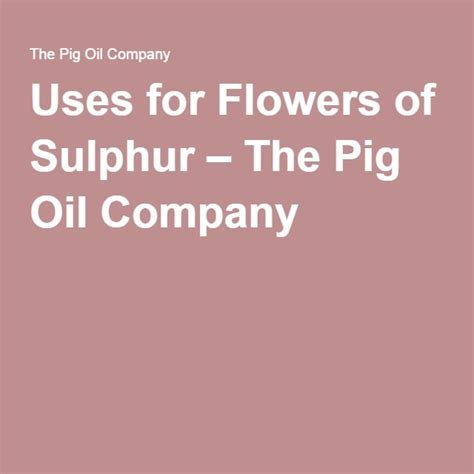 Well you're in luck, because here they come. Uses for Flowers of Sulphur - The Pig Oil Company (With ...