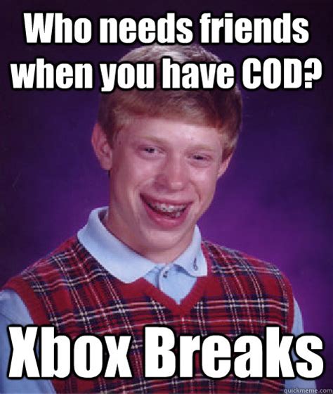 Who Needs Friends When You Have Cod Xbox Breaks Bad Luck Brian