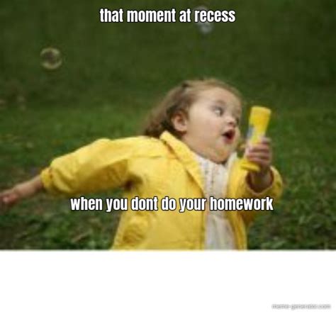That Moment At Recess When You Dont Do Your Homework Meme Generator