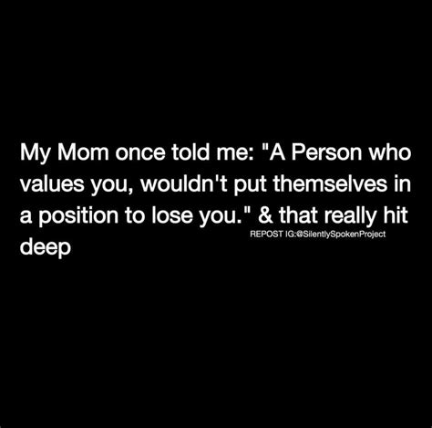 My Mom Once Told Me A Person That Values You Wouldnt Put Themselves In A Position To Lose