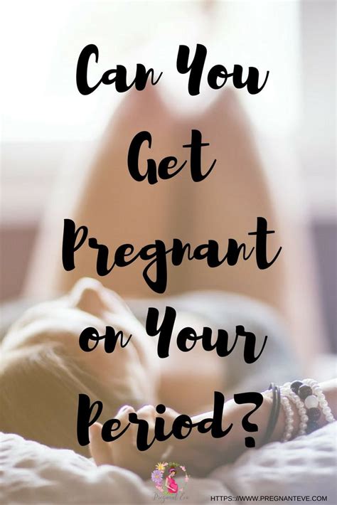 Can You Get Pregnant On Your Period Sex After Before And During Periods