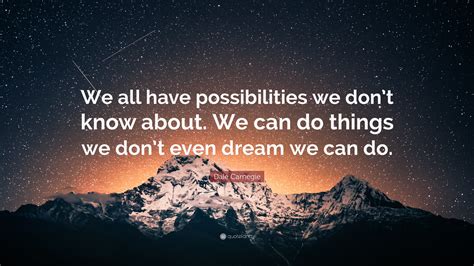 Top quotes of the week. Dale Carnegie Quote: "We all have possibilities we don't ...