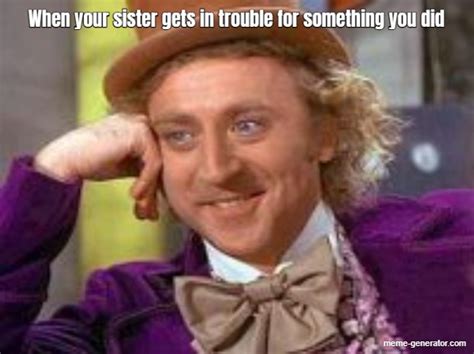 When Your Sister Gets In Trouble For Something You Did Meme Generator