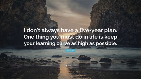 Yo-Yo Ma Quote: “I don’t always have a five-year plan. One thing you