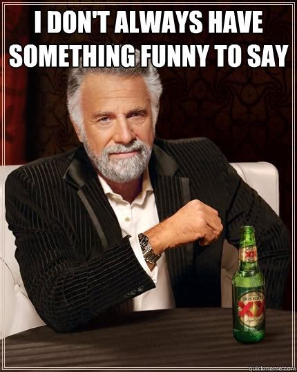 I Dont Always Have Something Funny To Say The Most Interesting Man