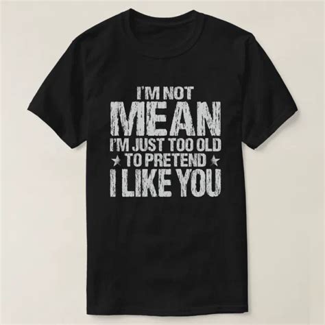 Im Not Mean Just Too Old To Pretend I Like You T Shirt Zazzle