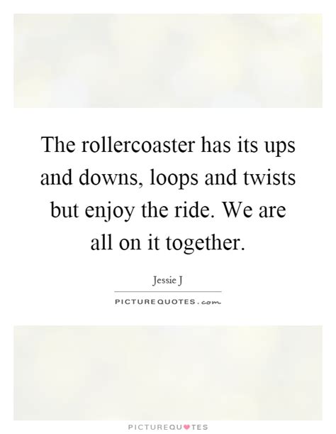 The Rollercoaster Has Its Ups And Downs Loops And Twists But Picture Quotes