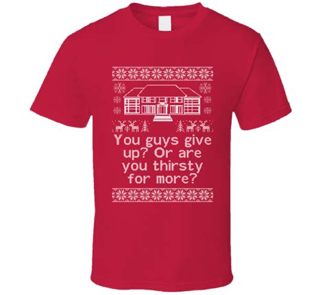 You Guys Give Up Or Are You Thirsty For More Home Alone Christmas Sweater Quote T Shirt