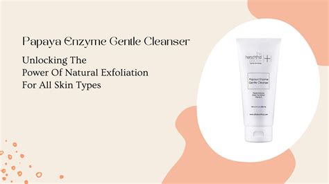 Papaya Enzyme Gentle Cleanser The Power Of Natural Exfoliation