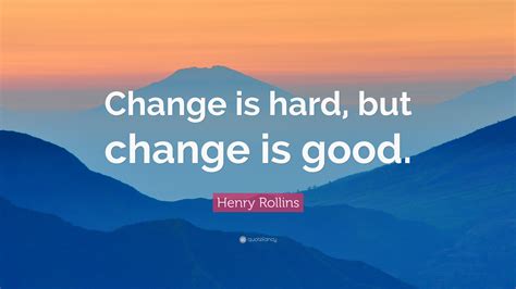 Quotes About Change Being Hard But Good The Quotes