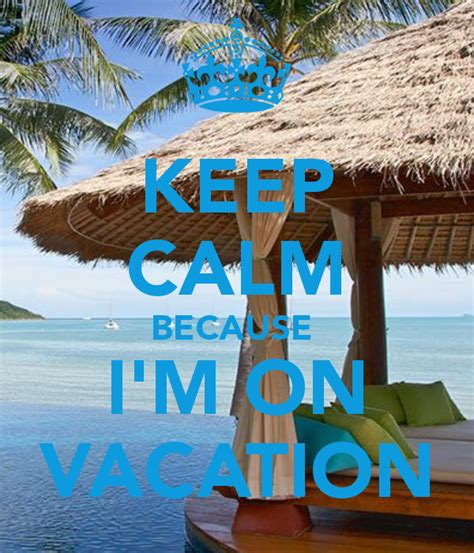 Keep Calm Because Im On Vacation Keep Calm And Carry On Image