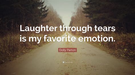 Here are some of dolly parton's witty, raw, and honest quotes that will find its way to your heart like an arrow Dolly Parton Quote: "Laughter through tears is my favorite ...
