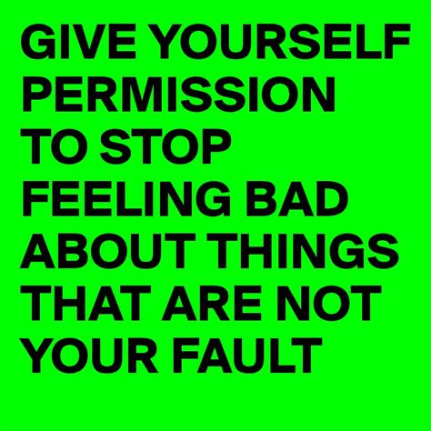 give yourself permission to stop feeling bad about things that are not your fault post by