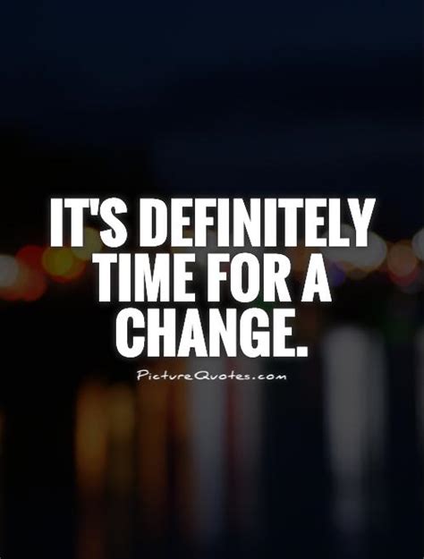 Its Definitely Time For A Change Picture Quotes