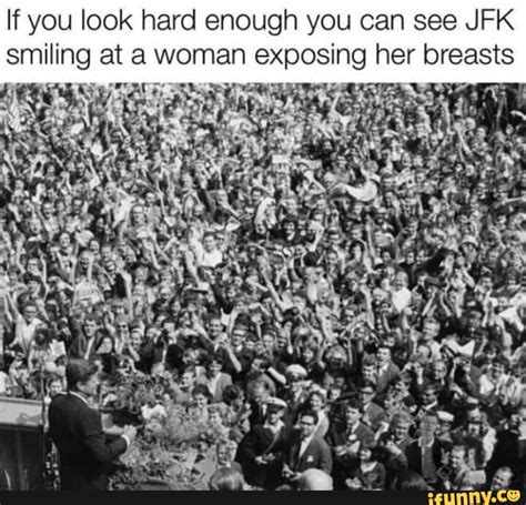 If You Look Hard Enough You Can See Jfk Smiling At A Woman Exposing Her Breasts Ifunny