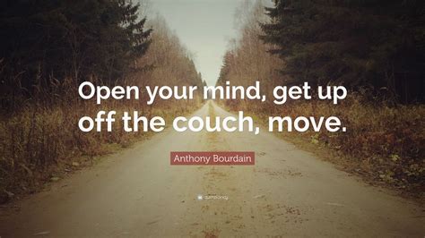 Be sure to bookmark and share your favorites! Anthony Bourdain Quote: "Open your mind, get up off the couch, move." (7 wallpapers) - Quotefancy