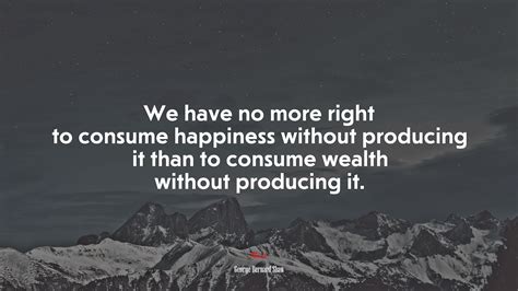 668056 We Have No More Right To Consume Happiness Without Producing It