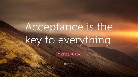 Michael J Fox Quote Acceptance Is The Key To Everything 7
