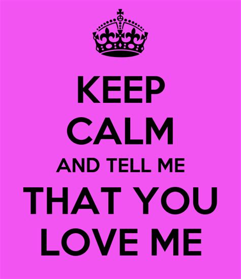 Keep Calm And Tell Me That You Love Me Keep Calm And Carry On Image