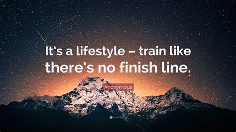 Anonymous Quote Its A Lifestyle Train Like Theres No Finish Line