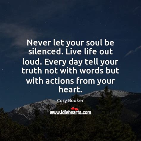 Never Let Your Soul Be Silenced Live Life Out Loud Every Day Idlehearts