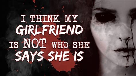 I Think My Girlfriend Is Not Who She Says She Is Creepypasta Youtube
