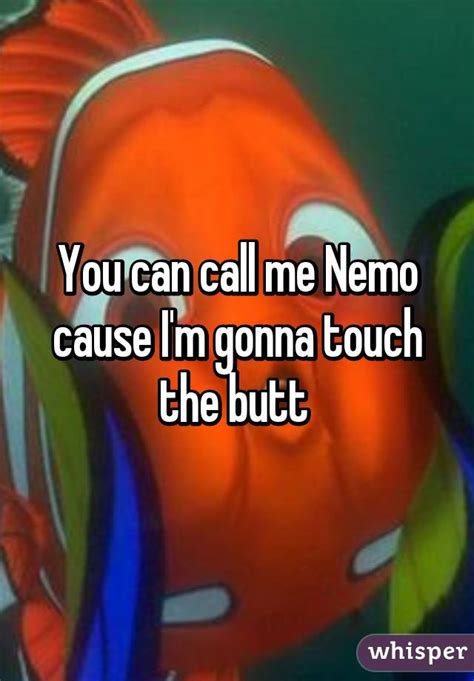 You Can Call Me Nemo Cause Im Gonna Touch The Butt