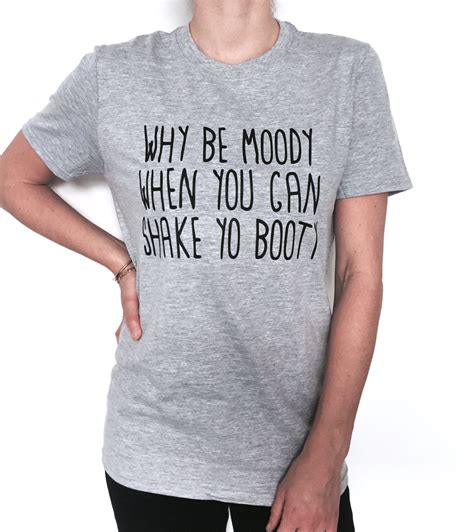 Why Be Moody When You Can Shake Yo Booty Tshirt Fashion Fresh