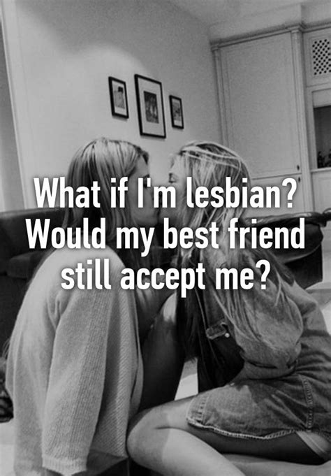 what if i m lesbian would my best friend still accept me