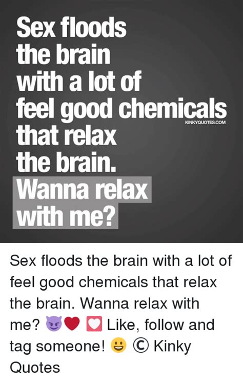 Sex Floods The Brain With A Lot Of Feel Good Chemicals That Relax The Brain Wanna Relax With Me