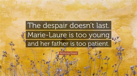 Anthony Doerr Quote “the Despair Doesnt Last Marie Laure Is Too