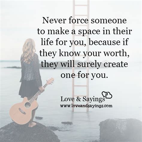 Never Force Someone To Make A Space In Their Life For You Love And