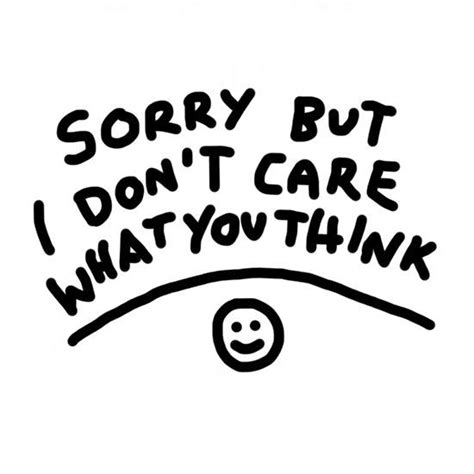 Sorry But I Dont Care What You Think Dont Care Quotes I Dont Care