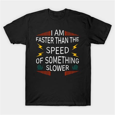 I Am Faster Than The Speed Of Something Slower Funny Sayings T