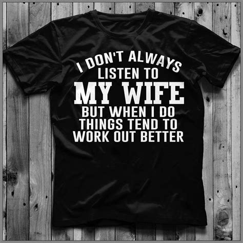 I Don T Always Listen To My Wife But When I Do Things Tend To Work Out Better Shirt Teepython