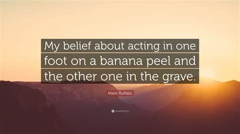 Mark Ruffalo Quote My Belief About Acting In One Foot On A Banana