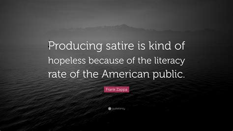 Satire uses irony, humor, and ridicule together to achieve. Frank Zappa Quote: "Producing satire is kind of hopeless ...