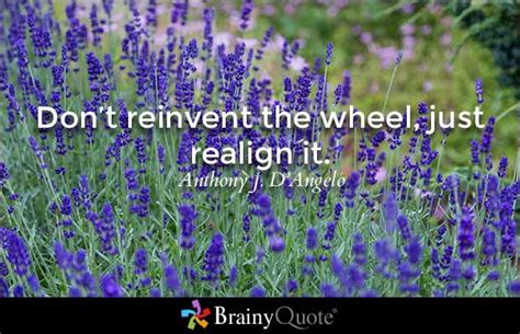 Dont Reinvent The Wheel Just Realign It Anthony J Dangelo Brainy