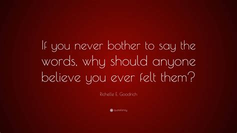 Richelle E Goodrich Quote If You Never Bother To Say The Words Why
