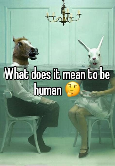 What Does It Mean To Be Human 🤔