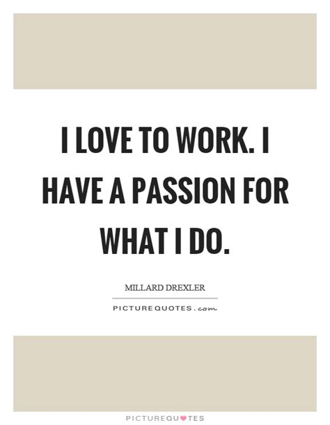 I Love To Work I Have A Passion For What I Do Picture Quotes