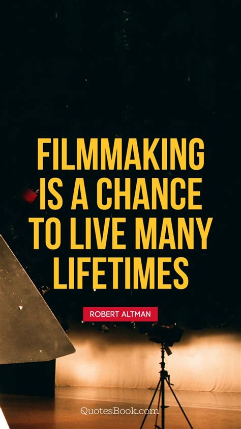 Filmmaking Is A Chance To Live Many Lifetimes Quote By Robert Altman